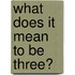 What Does It Mean To Be Three?