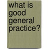 What Is Good General Practice? by Royal College of General Practitioners