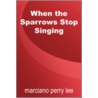 When The Sparrows Stop Singing by Marciano Perry Lee