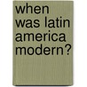 When Was Latin America Modern? door Stephen Hart