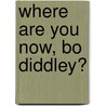 Where Are You Now, Bo Diddley? door Edward Kiersh