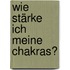 Wie stärke ich meine Chakras?
