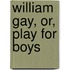 William Gay, Or, Play For Boys