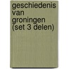 Geschiedenis van Groningen (set 3 delen) door Onbekend