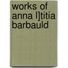 Works of Anna L]titia Barbauld by Lucy Aikin