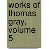 Works of Thomas Gray, Volume 5 by Thomas Gray