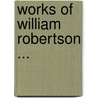 Works of William Robertson ... by William Robertson
