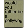 Would You Rather Be a Pollywog door Bonnie Worth