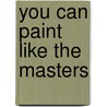 You Can Paint Like the Masters by Amy Runyen