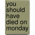 You Should Have Died on Monday