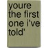 Youre the First One I've Told'