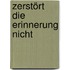 Zerstört die Erinnerung nicht