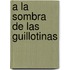 a la Sombra de Las Guillotinas