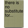 There Is No Substitute For... door Richard Vernon Proctor