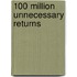 100 Million Unnecessary Returns