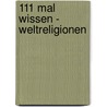 111 Mal Wissen - Weltreligionen by Christa Pöppelmann