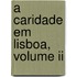 A Caridade Em Lisboa, Volume Ii