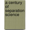 A Century of Separation Science door Issaq J. Issaq