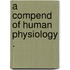 A Compend Of Human Physiology .