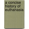 A Concise History of Euthanasia by Ian Dowbiggin