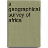 A Geographical Survey Of Africa by James MacQueen