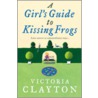 A Girl's Guide To Kissing Frogs door Victoria Clayton