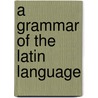 A Grammar Of The Latin Language by William Bingham