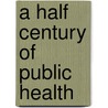 A Half Century Of Public Health door Onbekend