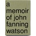 A Memoir Of John Fanning Watson