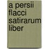 A Persii Flacci Satirarum Liber