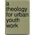 A Theology For Urban Youth Work