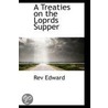 A Treaties On The Loprds Supper by Rev Edward