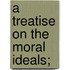 A Treatise On The Moral Ideals;