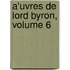 A'uvres De Lord Byron, Volume 6