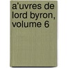 A'uvres De Lord Byron, Volume 6 by Lord George Gordon Byron