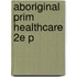 Aboriginal Prim Healthcare 2e P