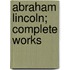 Abraham Lincoln; Complete Works