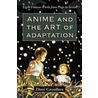 Anime And The Art Of Adaptation by Dani Cavallaro