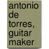 Antonio De Torres, Guitar Maker