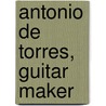 Antonio De Torres, Guitar Maker door Jose L. Romanillos