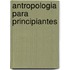 Antropologia Para Principiantes