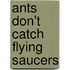 Ants Don't Catch Flying Saucers