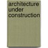 Architecture Under Construction
