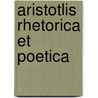 Aristotlis Rhetorica Et Poetica by Aristotle Aristotle