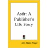 Astir: A Publisher's Life Story door John Adams Thayer