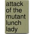Attack of the Mutant Lunch Lady