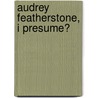 Audrey Featherstone, I Presume? door Tim Shenton