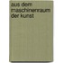 Aus dem Maschinenraum der Kunst