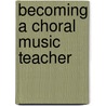 Becoming a Choral Music Teacher door Patrice Madura Ward-Steinman