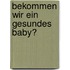 Bekommen wir ein gesundes Baby?